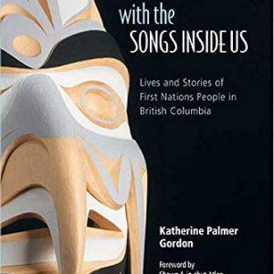 We Are Born with the Songs Inside Us, Lives and Stories of First Nations People in British Columbia