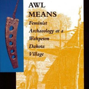 What This Awl Means: Feminist Archaeology at a Wahpeton Dakota Village
