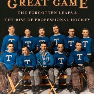 A Great Game: The Forgotten Leafs and  the Rise of Professional Hockey