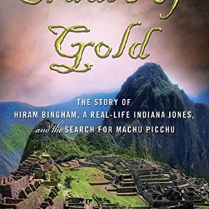 Cradle of Gold: The Story of Hiram Bingham, a Real-Life Indiana Jones, and the Search for Machu Picchu