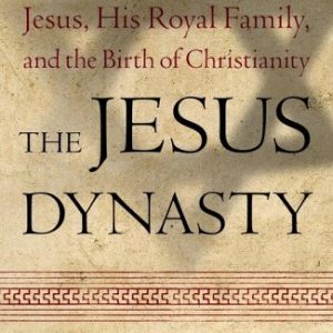 The Jesus Dynasty: The Hidden History of Jesus, His Royal Family, And the Birth of Christianity