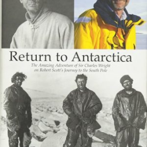 Return to Antarctica: The Amazing Adventure of Sir Charles Wright on Robert Scott's Journey to the South Pole