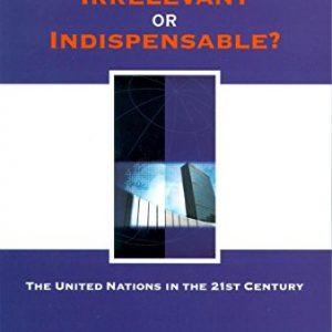 Irrelevant or Indispensable?: The United Nations in the Twenty-first Century