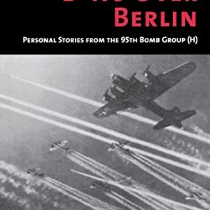 B-17s Over Berlin: Personal Stories from the 95th Bomb Group (Memories of War)