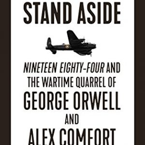 The Duty to Stand Aside: Nineteen Eighty-Four and the Wartime Quarrel of George Orwell and Alex Comfort