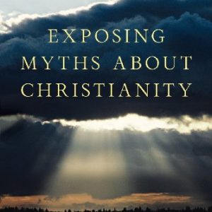 Exposing Myths About Christianity: A Guide to Answering 145 Viral Lies and Legends