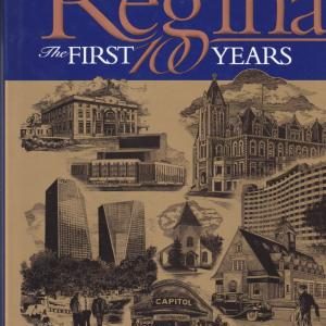 Regina, the First 100 Years: Regina's Cornerstones the History of Regina Told through Its Buildings and Monuments