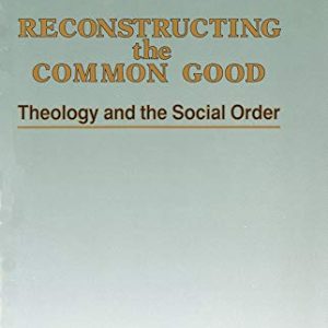 Reconstructing the Common Good : Theology and the Social Order