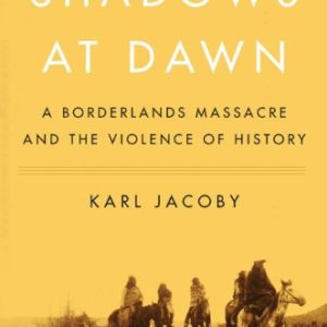 Shadows at Dawn: A Borderlands Massacre and the Violence of History