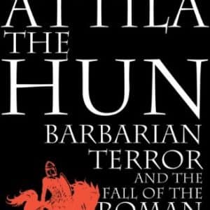 Attila the Hun: Barbarian Terror and the Fall of the Roman Empire