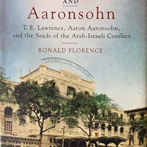 Lawrence and Aaronsohn: T. E. Lawrence, Aaron Aaronsohn, and the Seeds of the Arab-Israeli Conflict