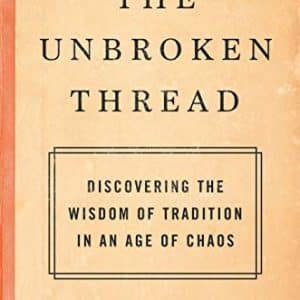 The Unbroken Thread : Discovering the Wisdom of Tradition in an Age of Chaos