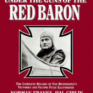Under the Guns of the Red Baron: The Complete Record of Von Richthofen's Victories and Victims Fully Illustrated