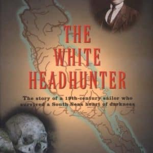 The White Headhunter: The Story of a 19th-Century Sailor Who Survived a South Seas Heart of Darkness