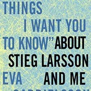 There Are Things I Want You to Know" about Stieg Larsson and Me