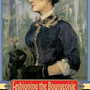 Fashioning the Bourgeoisie: A History of Clothing in the Nineteenth Century