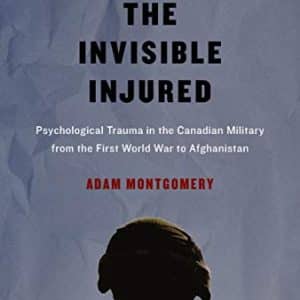 The Invisible Injured: Psychological Trauma in the Canadian Military from the First World War to Afghanistan