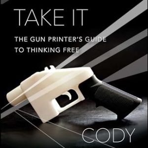 Come and Take It: The Gun Printer's Guide to Thinking Free