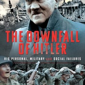 The Downfall of Hitler: His Personal, Military and Social Failures