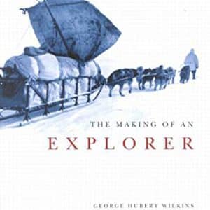 The Making of an Explorer: George Hubert Wilkins and the Canadian Arctic Expedition, 1913-1916: Volume 38