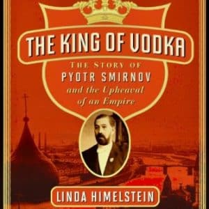 The King of Vodka: The Story of Pyotr Smirnov and the Upheaval of an Empire