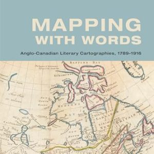 Mapping with Words - Anglo-Canadian Literary Cartographies, 1789-1916