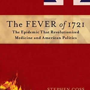 The Fever of 1721: The Epidemic That Revolutionized Medicine and American Politics