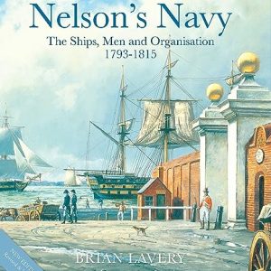 Nelson's Navy : The Ships, Men and Organisation, 1793 - 1815