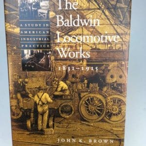 The Baldwin Locomotive Works, 1831-1915: A Study in American Industrial Practice (Studies in Industry and Society)