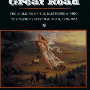 The Great Road : The Building of the Baltimore and Ohio, the Nation's First Railroad, 1828-1853