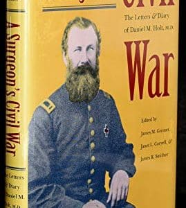 A Surgeon's Civil War : The Letters and Diaries of Daniel M. Holt, M.D.