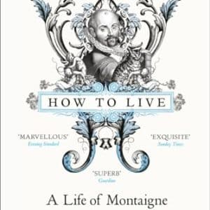 How to Live: A Life of Montaigne in one question and twenty attempts at an answer