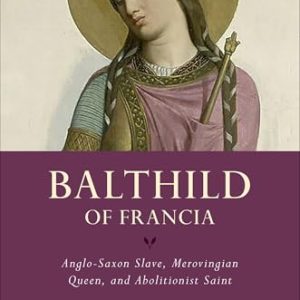 Bathild of Francia: Anglo-Saxon Slave, Merovingian Queen, and Abolitionist Saint (Women in Antiquity)
