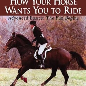 More How Your Horse Wants You to Ride, Advanced Basics: The Fun Begins (Howell Equestrian Library)