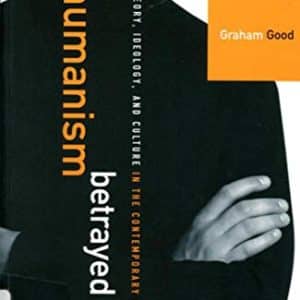 Humanism Betrayed: Theory, Ideology, and Culture in the Contemporary University