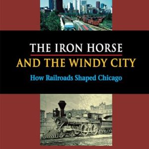 The Iron Horse and the Windy City: How Railroads Shaped Chicago
