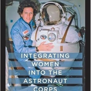 Integrating Women into the Astronaut Corps: Politics and Logistics at NASA, 1972-2004