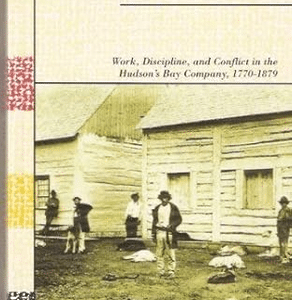 Servants of the Honourable Company: Work, Discipline, and Conflict in the Hudson's Bay Company, 1770-1879