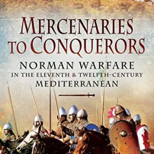 Mercenaries to Conquerors: Norman Warfare in the Eleventh and Twelfth-Century Mediterranean