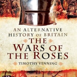 An Alternative History of Britain: The War of the Roses: The War of the Roses 1455-85