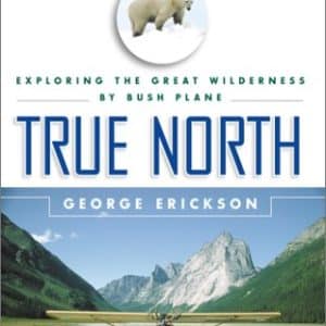 True North: Exploring the Great Wilderness by Bush Plane