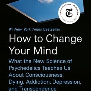 How to Change Your Mind: What the New Science of Psychedelics Teaches Us About Consciousness, Dying, Addiction, Depression, and Transcendence