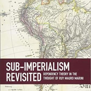 Sub-Imperialism Revisited: Dependency Theory in the Thought of Ruy Mauro Marini (Studies in Critical Social Sciences)